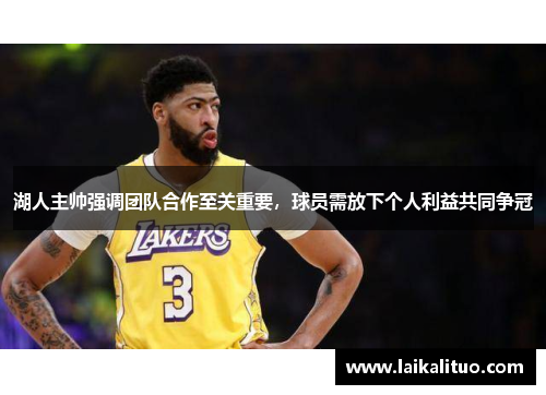 湖人主帅强调团队合作至关重要，球员需放下个人利益共同争冠