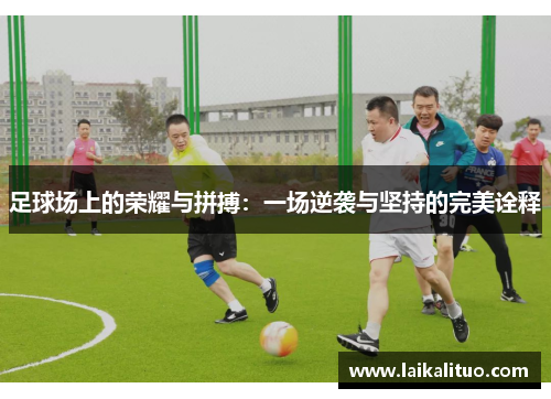 足球场上的荣耀与拼搏：一场逆袭与坚持的完美诠释
