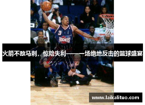 火箭不敌马刺，惊险失利——一场绝地反击的篮球盛宴