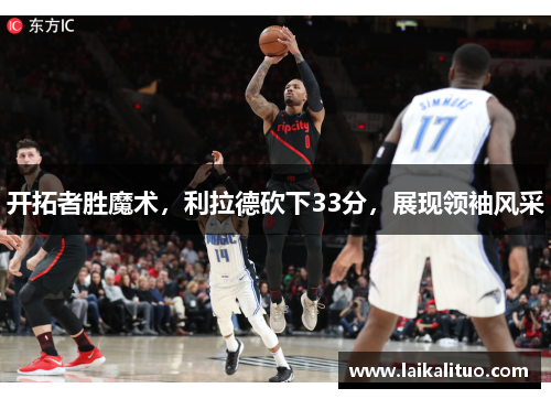 开拓者胜魔术，利拉德砍下33分，展现领袖风采