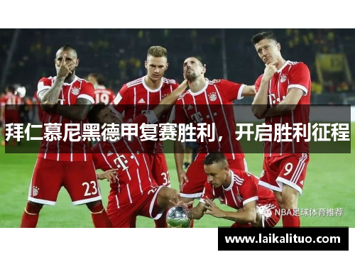 拜仁慕尼黑德甲复赛胜利，开启胜利征程