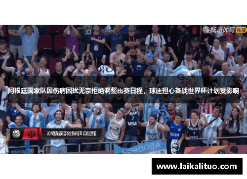 阿根廷国家队因伤病困扰无奈拒绝调整比赛日程，球迷担心备战世界杯计划受影响