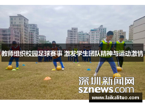 教师组织校园足球赛事 激发学生团队精神与运动激情